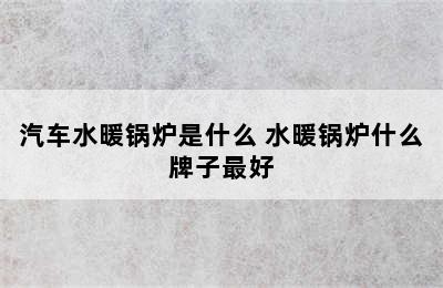 汽车水暖锅炉是什么 水暖锅炉什么牌子最好